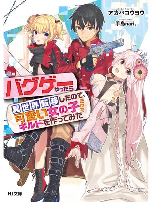 cover image of バグゲーやったら異世界転移したので、可愛い女の子だけでギルドを作ってみた
